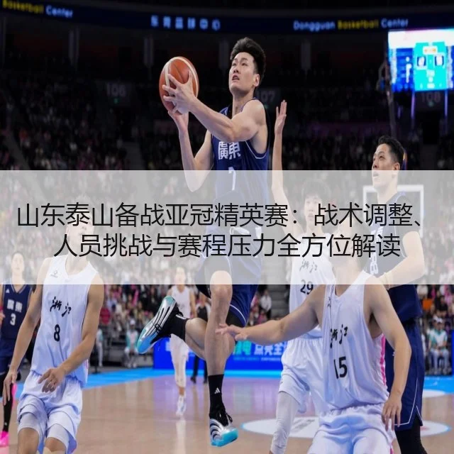 山东泰山备战亚冠精英赛:战术调整、人员挑战与赛程压力全方位解读